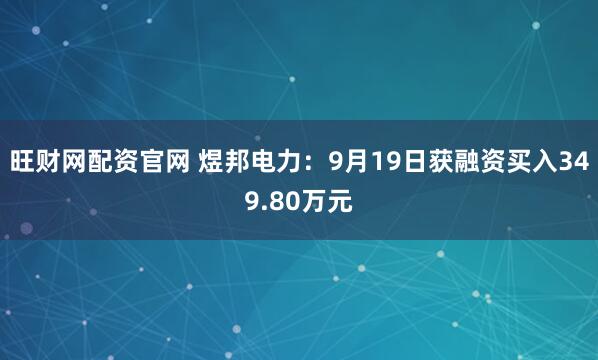 旺财网配资官网 煜邦电力：9月19日获融资买入349.80万元