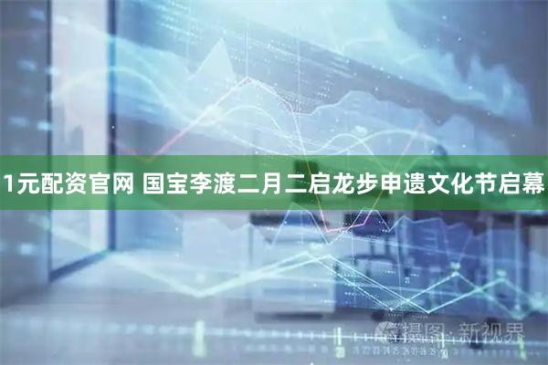 1元配资官网 国宝李渡二月二启龙步申遗文化节启幕