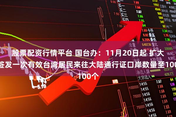 股票配资行情平台 国台办：11月20日起 扩大可签发一次有效台湾居民来往大陆通行证口岸数量至100个