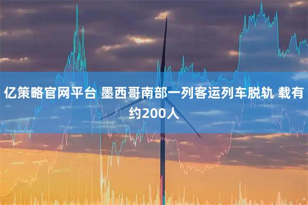 亿策略官网平台 墨西哥南部一列客运列车脱轨 载有约200人