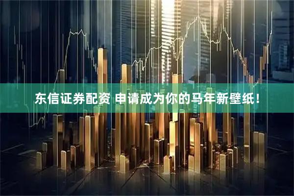 东信证券配资 申请成为你的马年新壁纸！