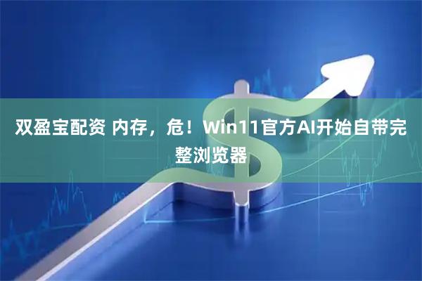 双盈宝配资 内存，危！Win11官方AI开始自带完整浏览器