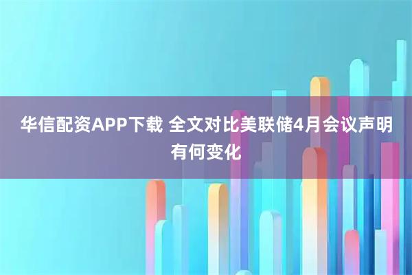 华信配资APP下载 全文对比美联储4月会议声明有何变化