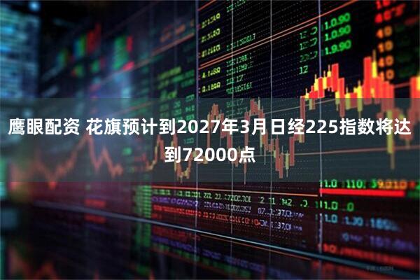 鹰眼配资 花旗预计到2027年3月日经225指数将达到72000点