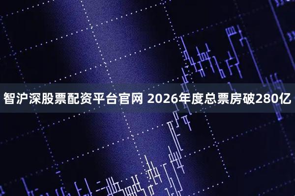 智沪深股票配资平台官网 2026年度总票房破280亿