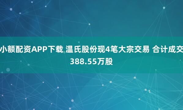 小额配资APP下载 温氏股份现4笔大宗交易 合计成交388.55万股