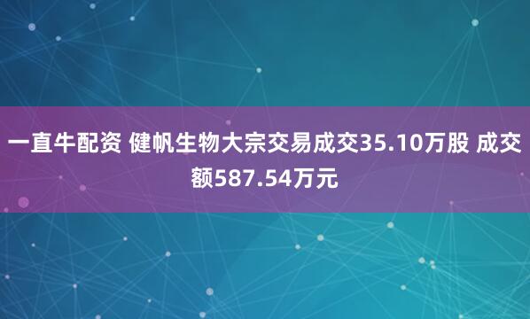 一直牛配资 健帆生物大宗交易成交35.10万股 成交额587.54万元